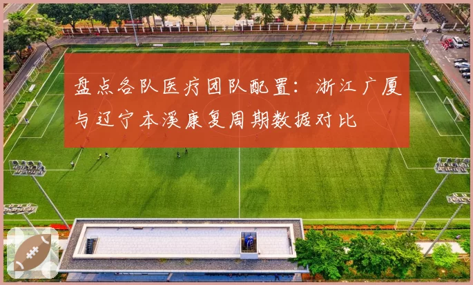 盘点各队医疗团队配置:浙江广厦与辽宁本溪康复周期数据对比