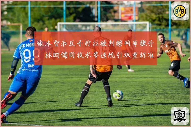张本智和反手拧拉被判擦网率骤升，林昀儒同技术零违规引双重标准质疑