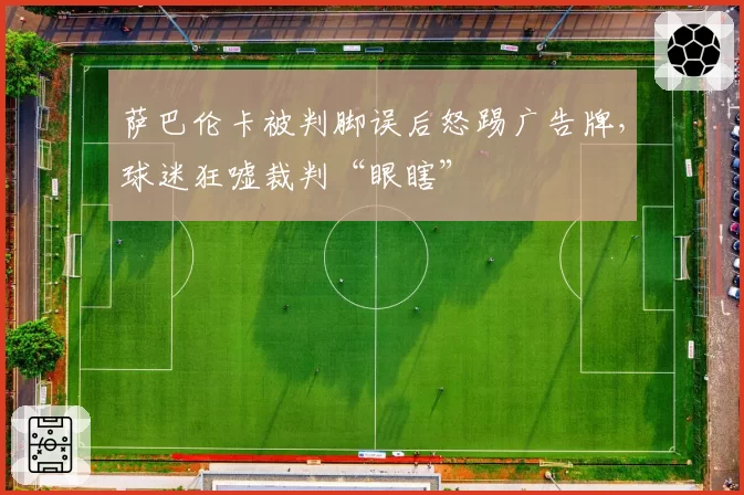 萨巴伦卡被判脚误后怒踢广告牌,球迷狂嘘裁判“眼瞎”