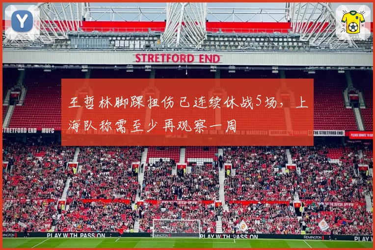 王哲林脚踝扭伤已连续休战5场，上海队称需至少再观察一周