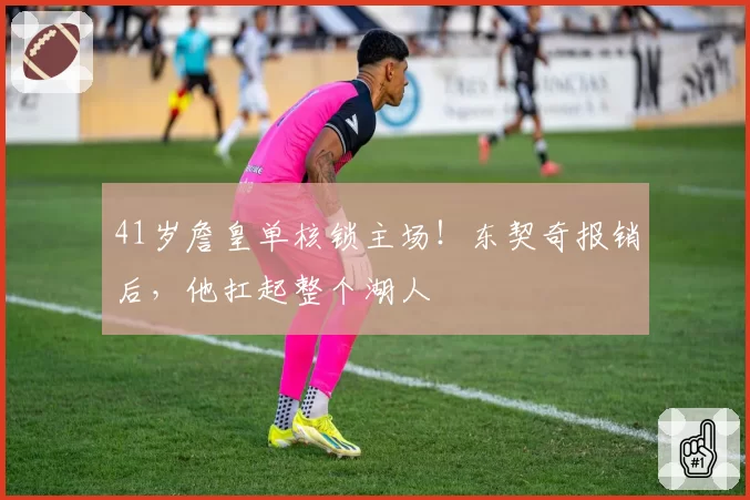 41岁詹皇单核锁主场！东契奇报销后，他扛起整个湖人