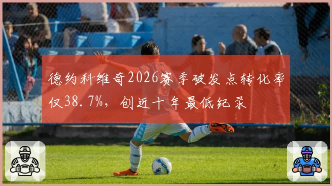 德约科维奇2026赛季破发点转化率仅38.7%，创近十年最低纪录