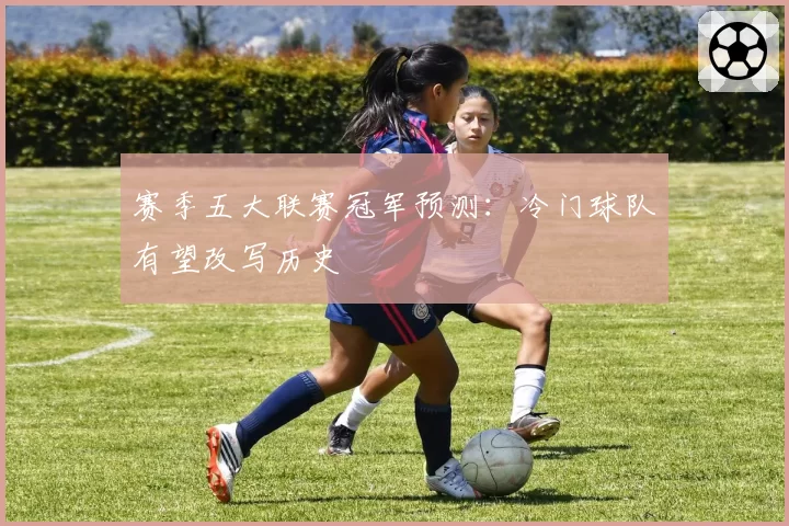 赛季五大联赛冠军预测：冷门球队有望改写历史