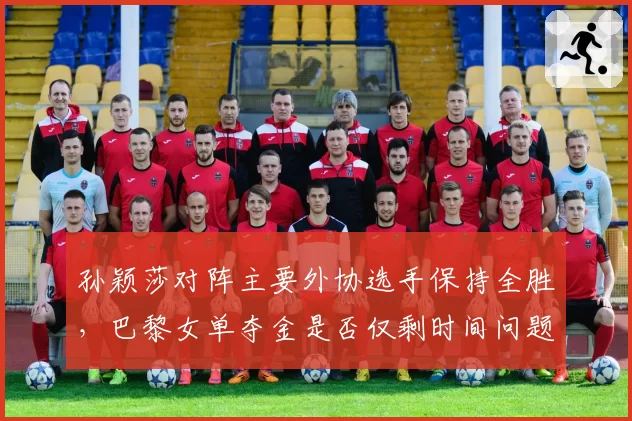 孙颖莎对阵主要外协选手保持全胜，巴黎女单夺金是否仅剩时间问题？