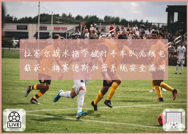 拉塞尔战术指令被对手车队无线电截获，梅赛德斯加密系统安全漏洞引争议