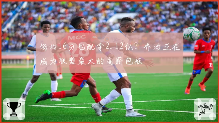 场均16分也配拿2.12亿？乔治正在成为联盟最大的高薪包袱