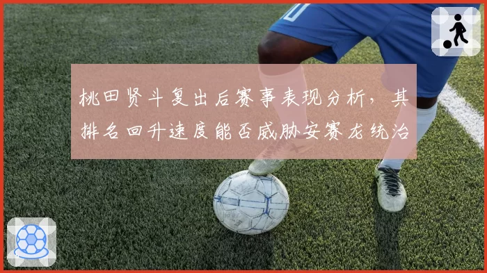 桃田贤斗复出后赛事表现分析，其排名回升速度能否威胁安赛龙统治地位？