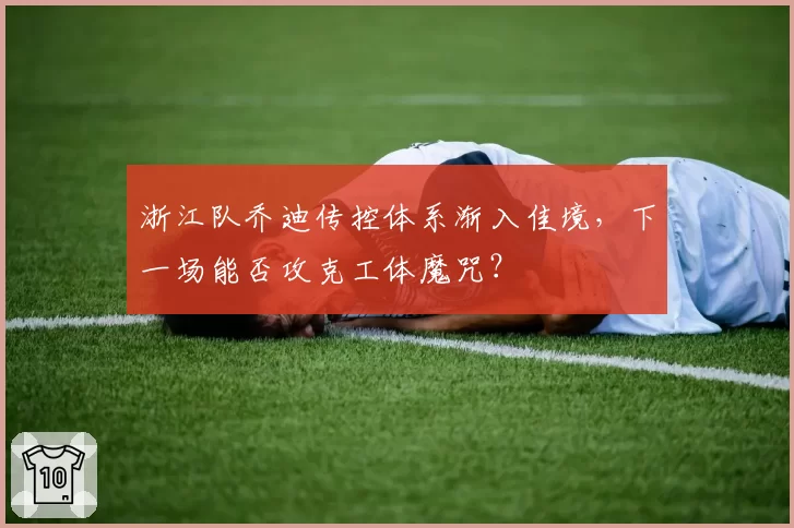 浙江队乔迪传控体系渐入佳境，下一场能否攻克工体魔咒？