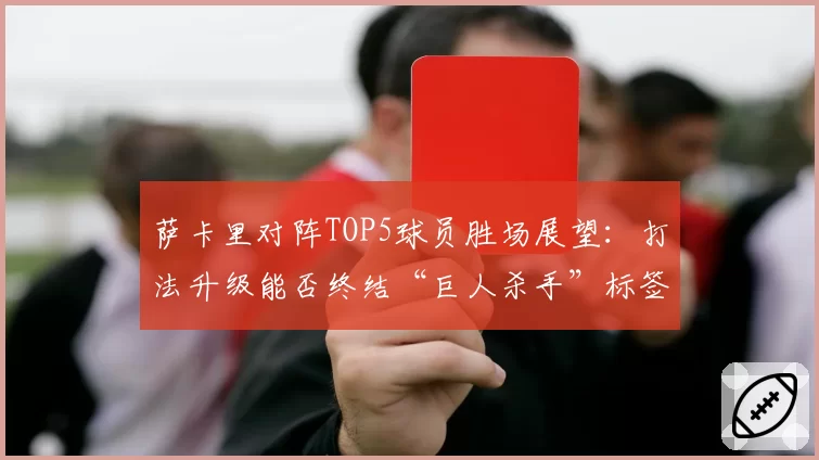 萨卡里对阵TOP5球员胜场展望：打法升级能否终结“巨人杀手”标签？
