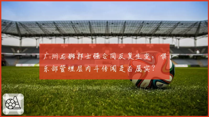 广州龙狮郭士强合同反复生变，俱乐部管理层内斗传闻是否属实？