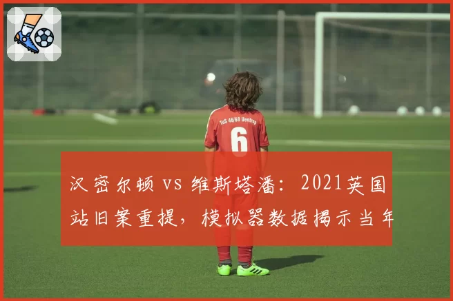 汉密尔顿 vs 维斯塔潘:2021英国站旧案重提,模拟器数据揭示当年罚时是否合理