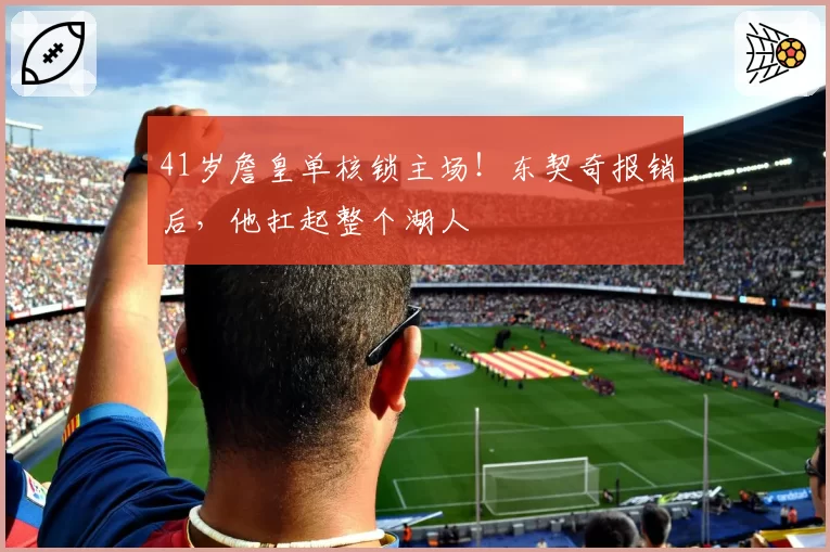 41岁詹皇单核锁主场!东契奇报销后,他扛起整个湖人