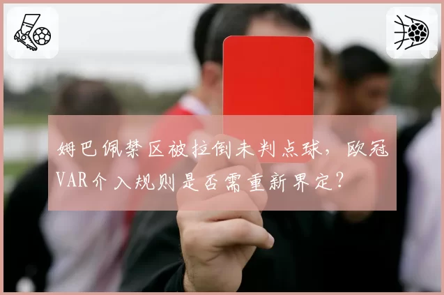 姆巴佩禁区被拉倒未判点球，欧冠VAR介入规则是否需重新界定？