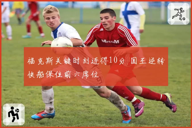 福克斯关键时刻连得10分 国王逆转快船保住前六席位